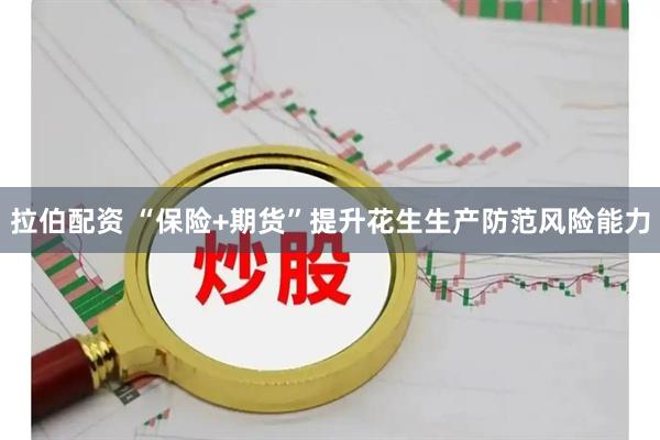 拉伯配资 “保险+期货”提升花生生产防范风险能力