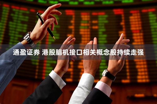通盈证券 港股脑机接口相关概念股持续走强