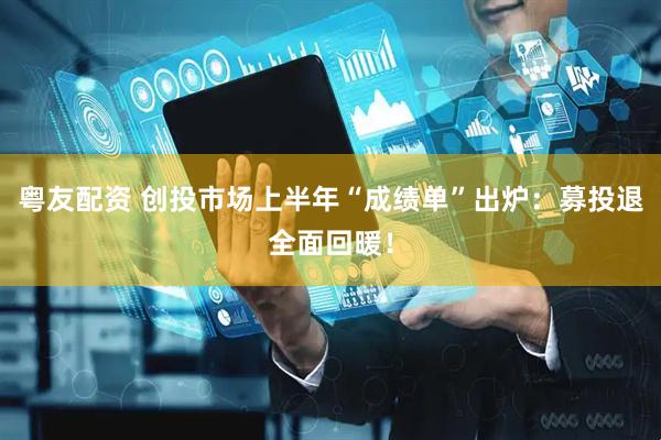 粤友配资 创投市场上半年“成绩单”出炉：募投退全面回暖！