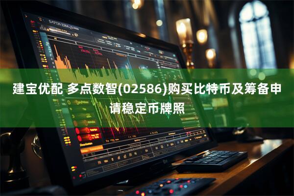 建宝优配 多点数智(02586)购买比特币及筹备申请稳定币牌照