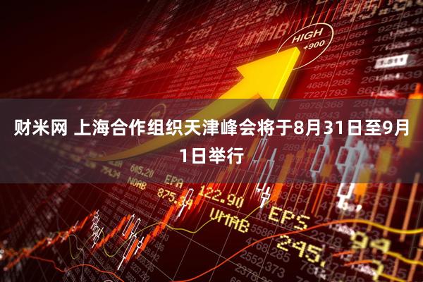 财米网 上海合作组织天津峰会将于8月31日至9月1日举行