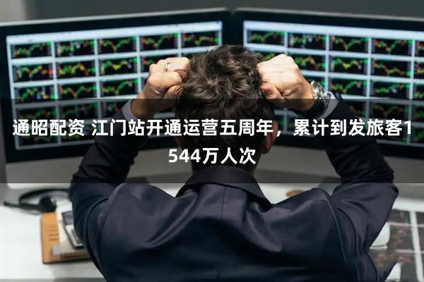 通昭配资 江门站开通运营五周年，累计到发旅客1544万人次
