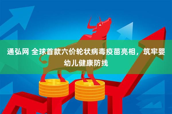 通弘网 全球首款六价轮状病毒疫苗亮相，筑牢婴幼儿健康防线