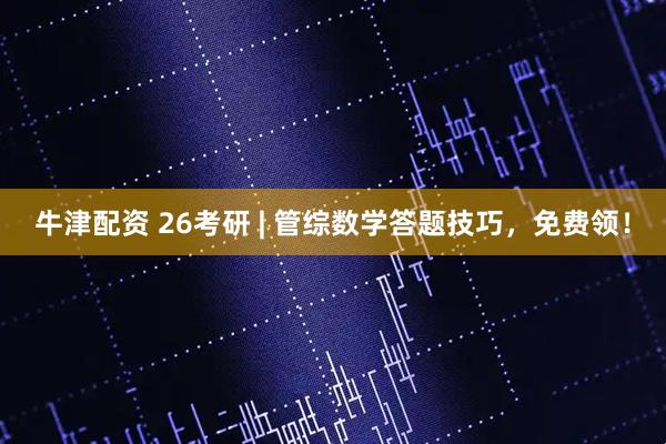 牛津配资 26考研 | 管综数学答题技巧，免费领！