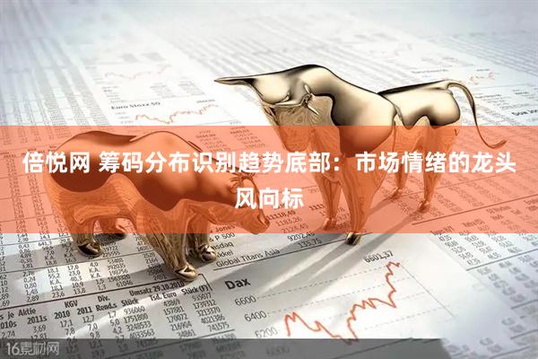倍悦网 筹码分布识别趋势底部：市场情绪的龙头风向标