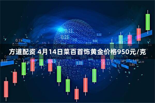方道配资 4月14日菜百首饰黄金价格950元/克