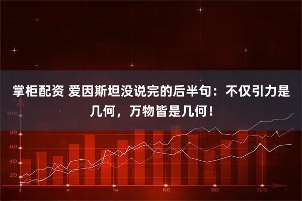 掌柜配资 爱因斯坦没说完的后半句：不仅引力是几何，万物皆是几何！