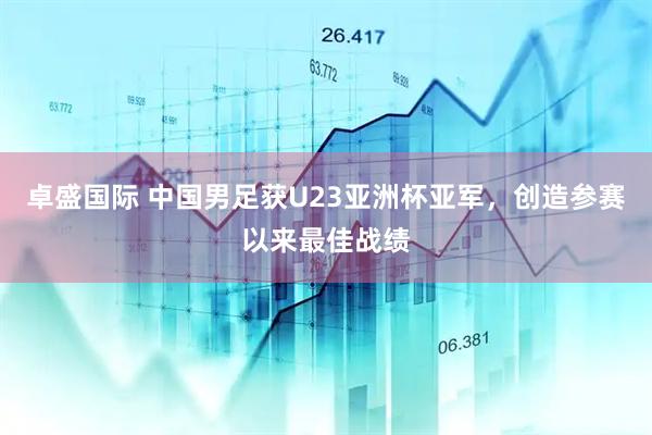 卓盛国际 中国男足获U23亚洲杯亚军，创造参赛以来最佳战绩